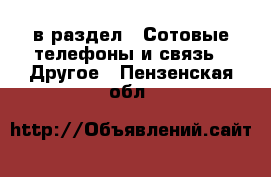  в раздел : Сотовые телефоны и связь » Другое . Пензенская обл.